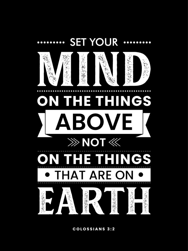 Colossians 3:2
Set your mind on the things above
not on the things that are on earth